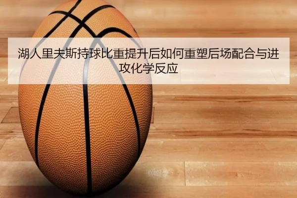 湖人里夫斯持球比重提升后如何重塑后场配合与进攻化学反应