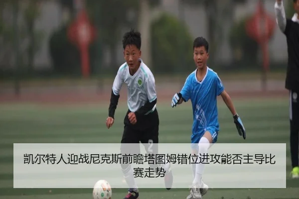 凯尔特人迎战尼克斯前瞻塔图姆错位进攻能否主导比赛走势