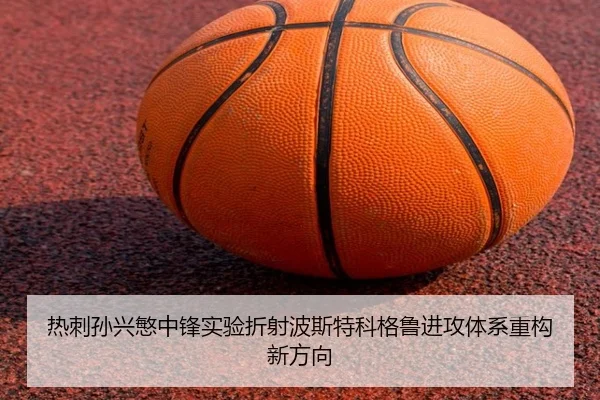 热刺孙兴慜中锋实验折射波斯特科格鲁进攻体系重构新方向