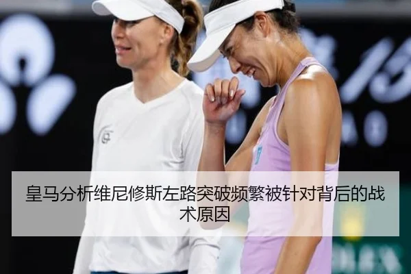皇马分析维尼修斯左路突破频繁被针对背后的战术原因