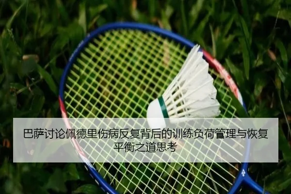 巴萨讨论佩德里伤病反复背后的训练负荷管理与恢复平衡之道思考