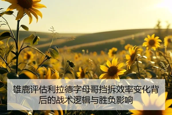 雄鹿评估利拉德字母哥挡拆效率变化背后的战术逻辑与胜负影响
